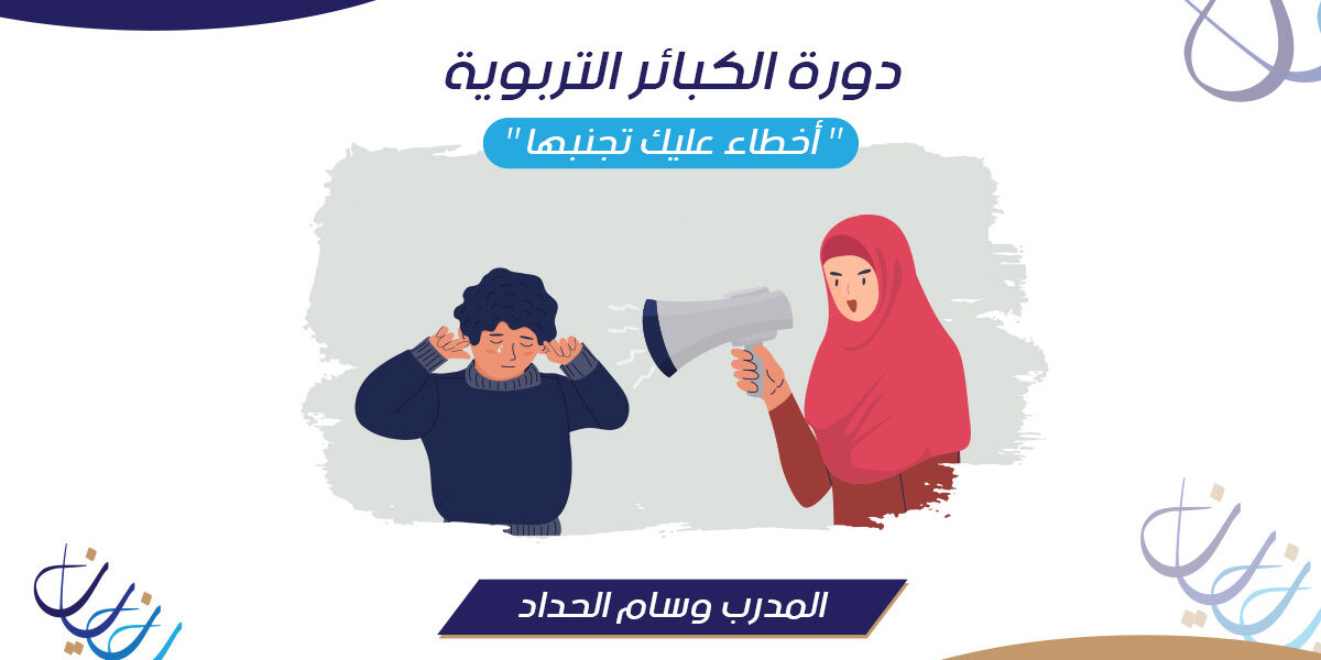 دورة الكبائر التربوية ” أخطاء عليك تجنبها “